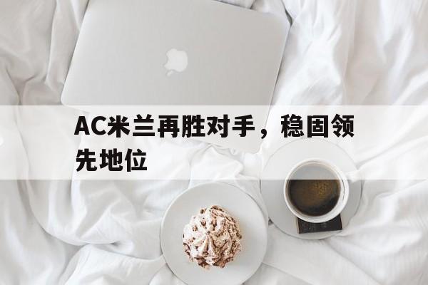 AC米兰再胜对手，稳固领先地位的简单介绍